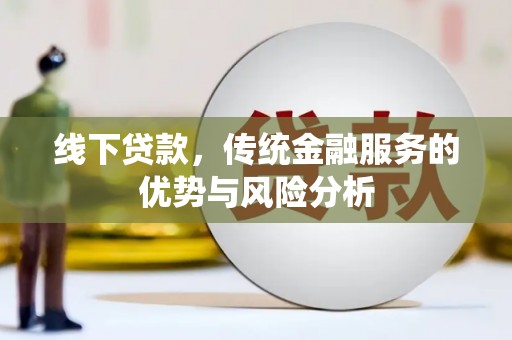 莒南线下贷款，传统金融服务的优势与风险分析