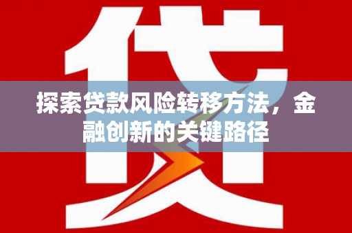 莒南探索贷款风险转移方法，金融创新的关键路径