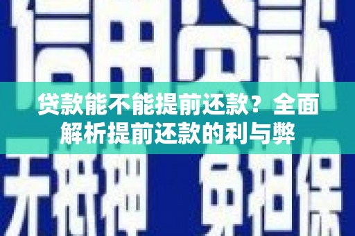 莒南贷款能不能提前还款？全面解析提前还款的利与弊
