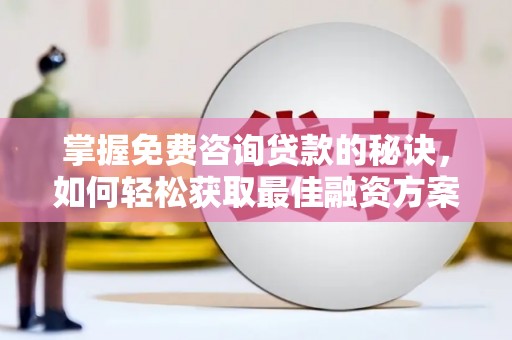 莒南掌握免费咨询贷款的秘诀，如何轻松获取最佳融资方案