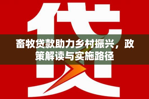 莒南畜牧贷款助力乡村振兴，政策解读与实施路径