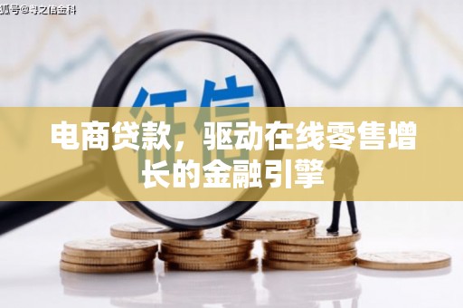 莒南电商贷款，驱动在线零售增长的金融引擎