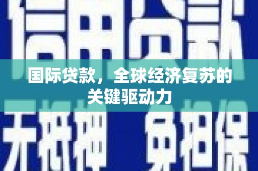 莒南国际贷款，全球经济复苏的关键驱动力