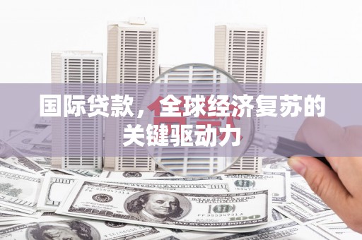 莒南国际贷款，全球经济复苏的关键驱动力