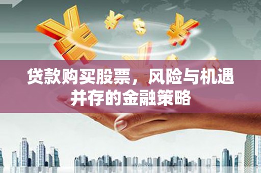 莒南贷款购买股票，风险与机遇并存的金融策略