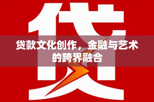 莒南贷款文化创作，金融与艺术的跨界融合