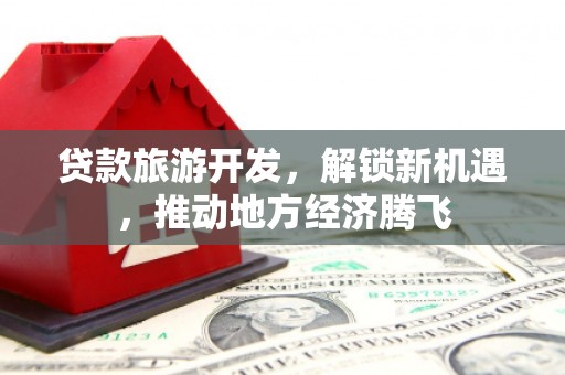 莒南贷款旅游开发，解锁新机遇，推动地方经济腾飞
