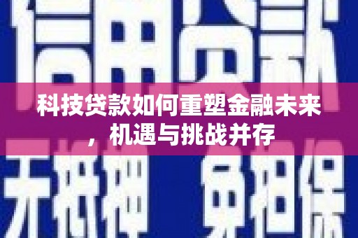莒南科技贷款如何重塑金融未来，机遇与挑战并存