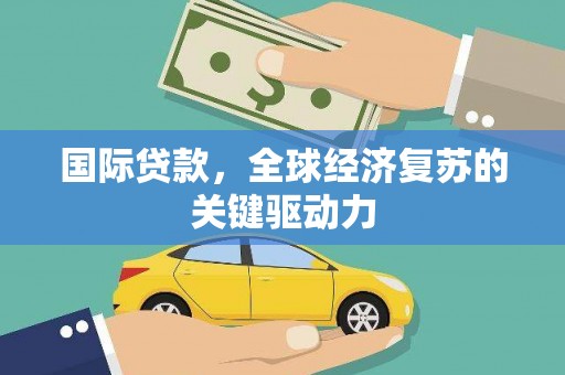 莒南国际贷款，全球经济复苏的关键驱动力