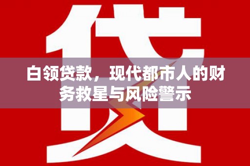 莒南白领贷款，现代都市人的财务救星与风险警示