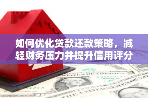 莒南如何优化贷款还款策略，减轻财务压力并提升信用评分