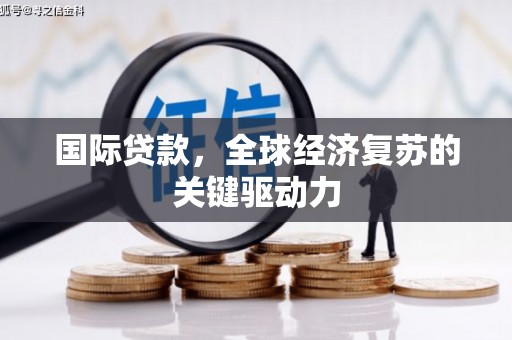 莒南国际贷款，全球经济复苏的关键驱动力