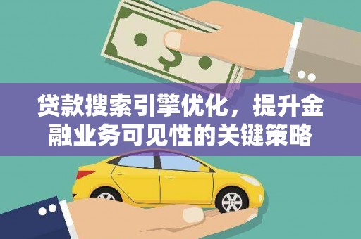莒南贷款搜索引擎优化，提升金融业务可见性的关键策略