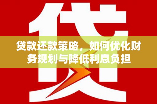 莒南贷款还款策略，如何优化财务规划与降低利息负担