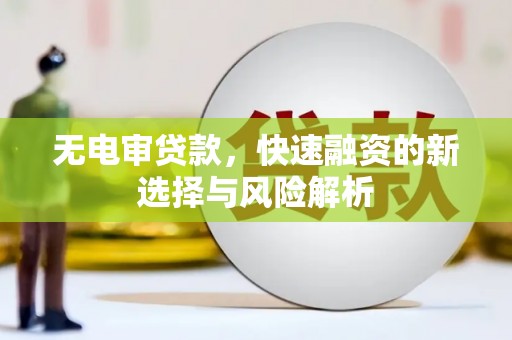 莒南无电审贷款，快速融资的新选择与风险解析