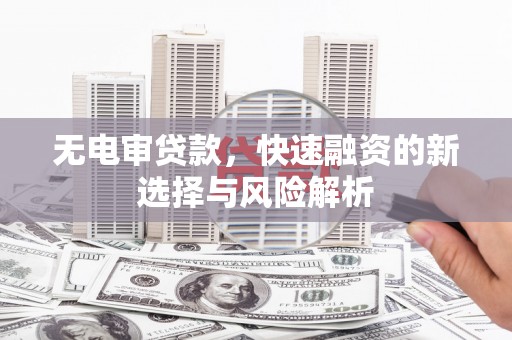 莒南无电审贷款，快速融资的新选择与风险解析