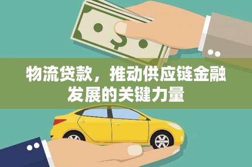 莒南物流贷款，推动供应链金融发展的关键力量