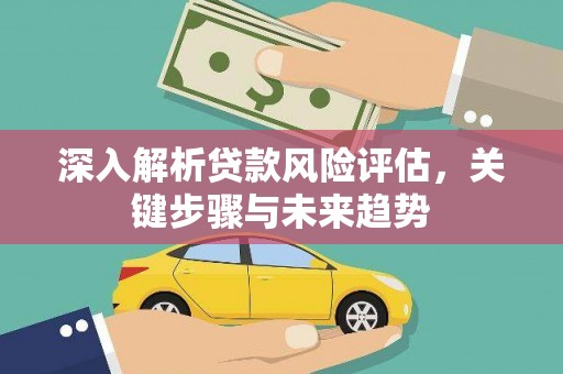 莒南深入解析贷款风险评估，关键步骤与未来趋势