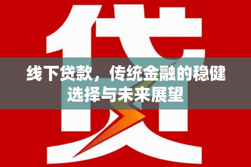 莒南线下贷款，传统金融的稳健选择与未来展望