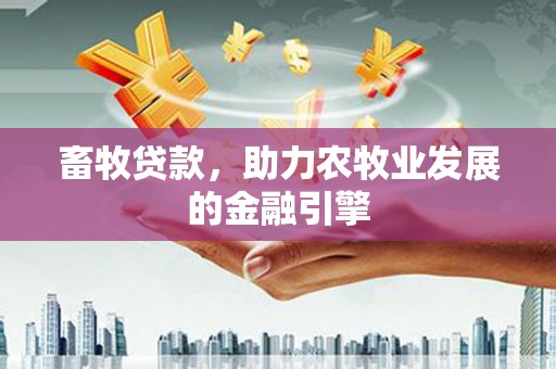 莒南畜牧贷款，助力农牧业发展的金融引擎