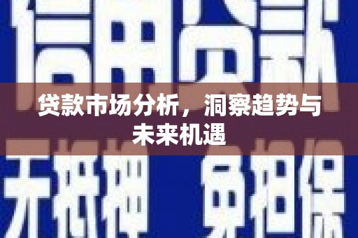 莒南贷款市场分析，洞察趋势与未来机遇