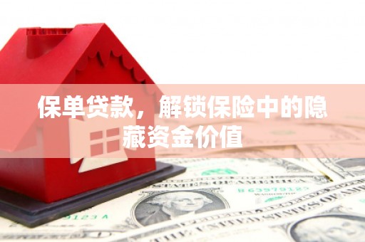 莒南保单贷款，解锁保险中的隐藏资金价值