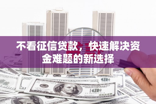 莒南不看征信贷款，快速解决资金难题的新选择