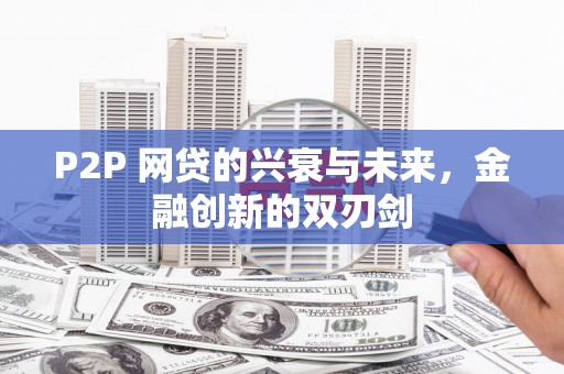 莒南P2P 网贷的兴衰与未来，金融创新的双刃剑