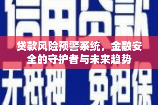 莒南贷款风险预警系统，金融安全的守护者与未来趋势