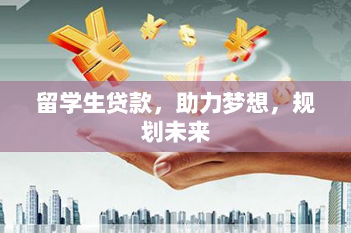 莒南留学生贷款，助力梦想，规划未来