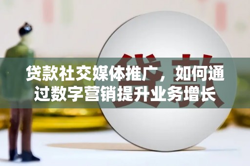 莒南贷款社交媒体推广，如何通过数字营销提升业务增长