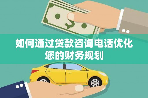 莒南如何通过贷款咨询电话优化您的财务规划