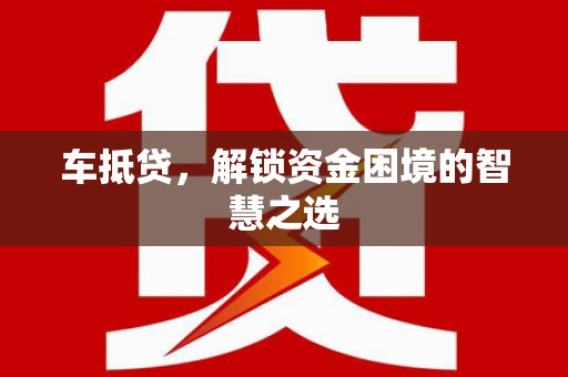 莒南车抵贷，解锁资金困境的智慧之选