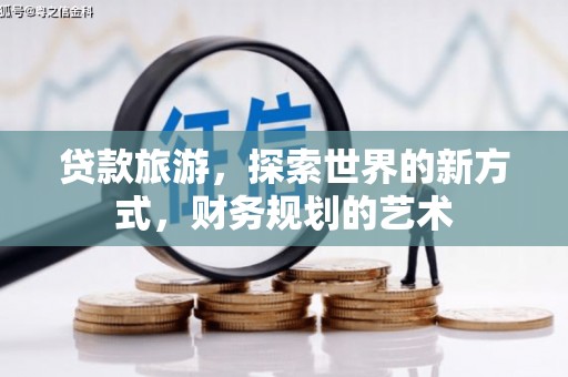 莒南贷款旅游，探索世界的新方式，财务规划的艺术