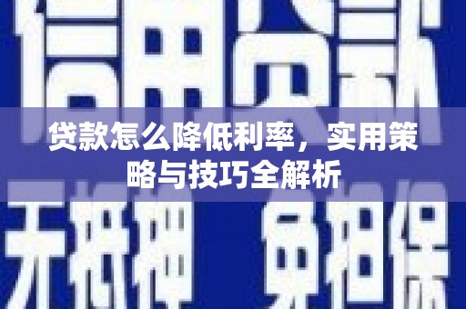 莒南贷款怎么降低利率，实用策略与技巧全解析
