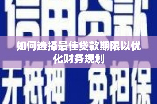 莒南如何选择最佳贷款期限以优化财务规划