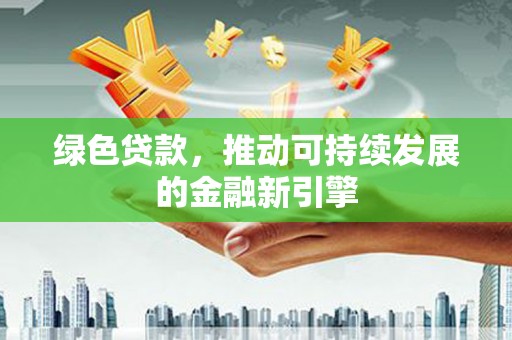 莒南绿色贷款，推动可持续发展的金融新引擎