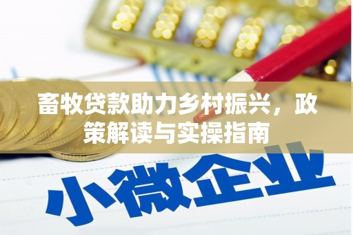 莒南畜牧贷款助力乡村振兴，政策解读与实操指南