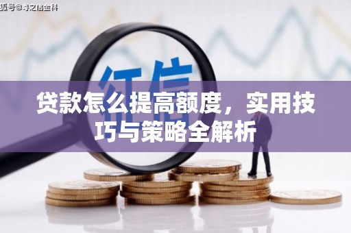 莒南贷款怎么提高额度，实用技巧与策略全解析