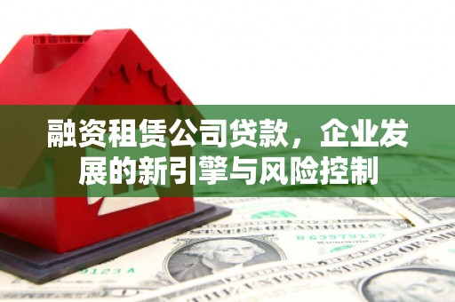 莒南融资租赁公司贷款，企业发展的新引擎与风险控制