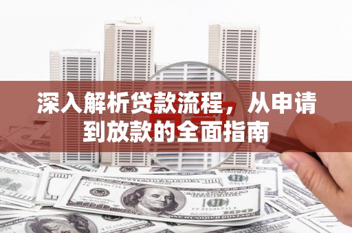 莒南深入解析贷款流程，从申请到放款的全面指南