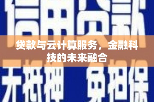 莒南贷款与云计算服务，金融科技的未来融合