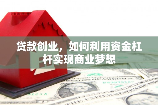 莒南贷款创业，如何利用资金杠杆实现商业梦想