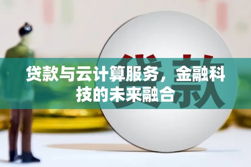 莒南贷款与云计算服务，金融科技的未来融合