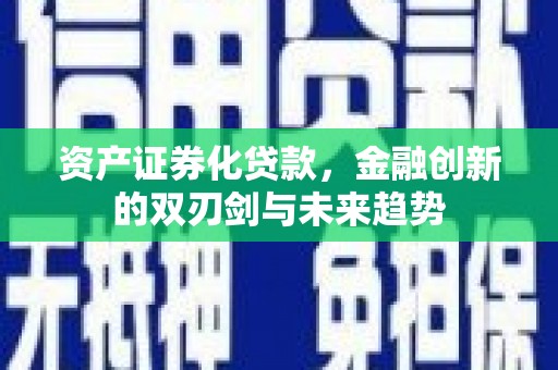 莒南资产证券化贷款，金融创新的双刃剑与未来趋势