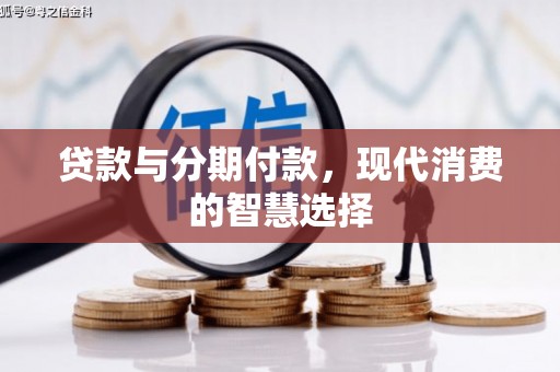 莒南贷款与分期付款，现代消费的智慧选择