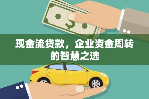 莒南现金流贷款，企业资金周转的智慧之选