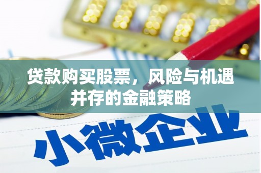 莒南贷款购买股票，风险与机遇并存的金融策略