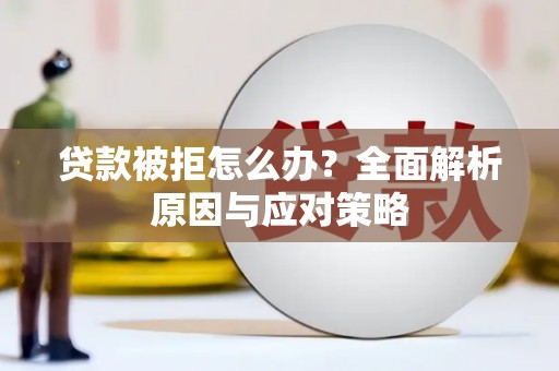 莒南贷款被拒怎么办？全面解析原因与应对策略