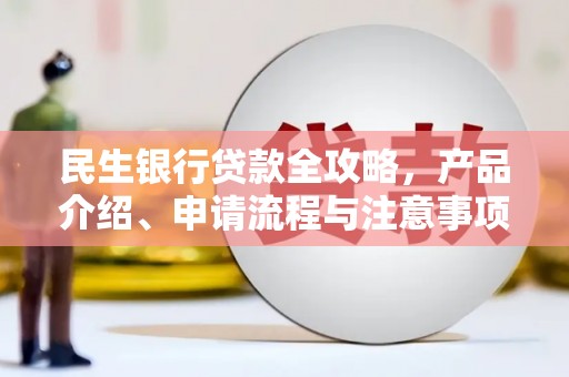 莒南民生银行贷款全攻略，产品介绍、申请流程与注意事项